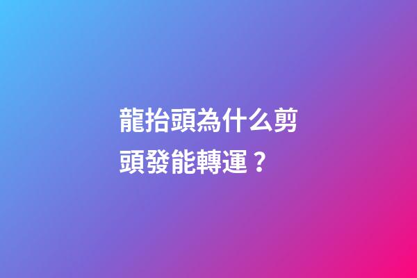 龍抬頭為什么剪頭發能轉運？